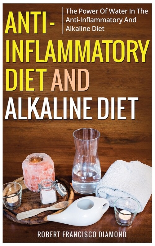 Anti-inflammatory diet and alkaline diet: The power of water in the anti-inflammatory and alkaline diet (Hardcover)