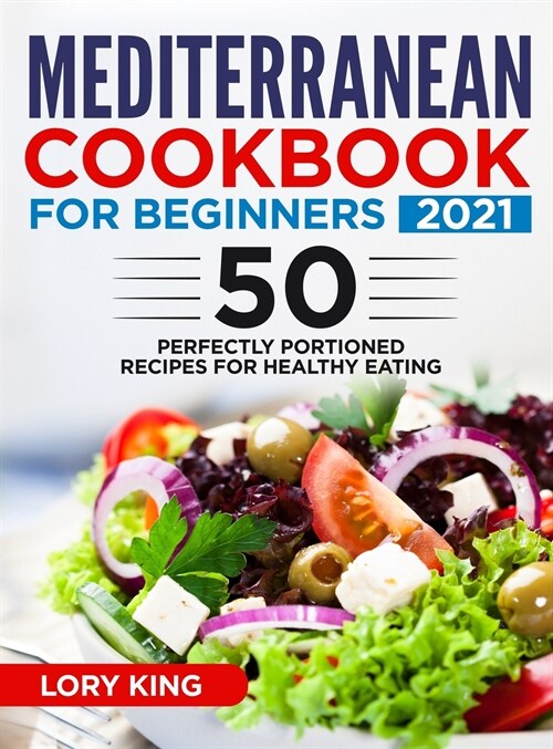 Mediterranean Cookbook for Beginners 2021: +50 Perfectly Portioned Recipes for Healthy Eating (Hardcover)