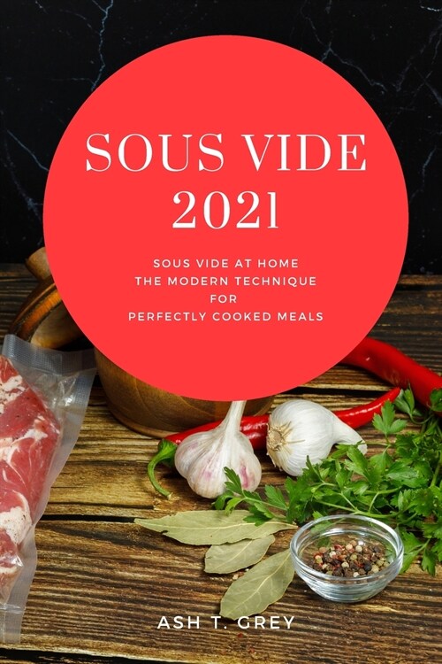 Sous Vide 2021: Sous Vide at Home, The Modern Technique for Perfectly Cooked Meals (Paperback)