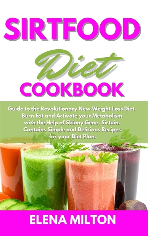 Sirtfood Diet Cookbook: Guide to the Revolutionary New Weight Loss Diet. Burn Fat and Activate your Metabolism with the Help of Skinny Gene, S (Hardcover)