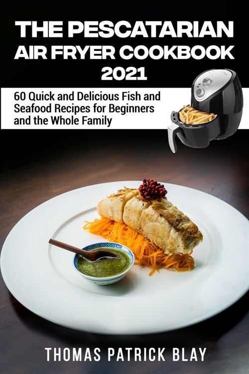 The Pescatarian Air Fryer Cookbook 2021: 60 Quick and Delicious Fish and Seafood Recipes for Beginners and the Whole Family (Paperback)