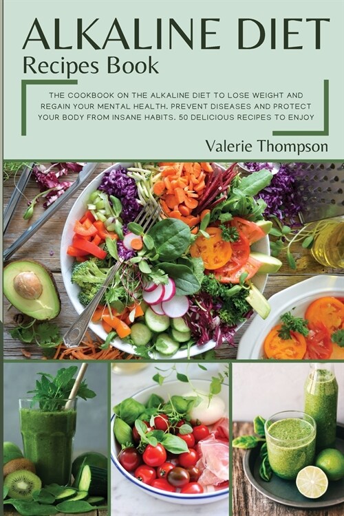 Alkaline Diet Recipes Book: The Cookbook on the Alkaline Diet to Lose Weight and Regain Your Mental Health. Prevent Diseases and Protect Your Body (Paperback)