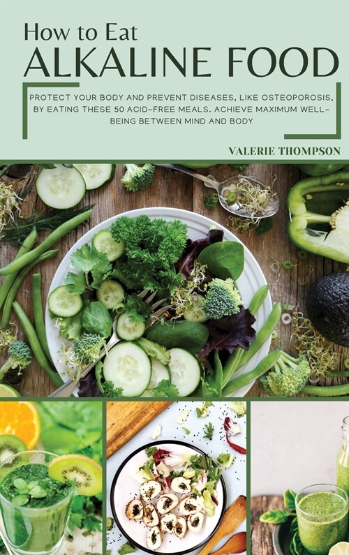 How to Eat Alkaline Food: Protect Your Body and Prevent Diseases, like Osteoporosis, by Eating These 50 Acid-Free Meals. Achieve Maximum Well-Be (Hardcover)