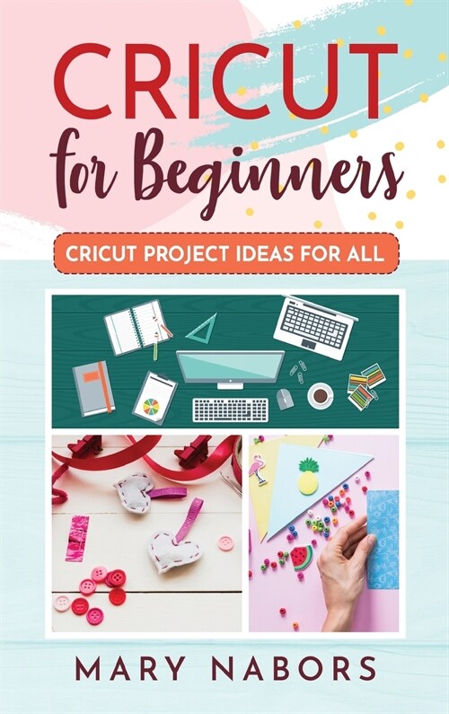 Cricut for Beginners: Cricut Project Ideas for ALL (Hardcover)