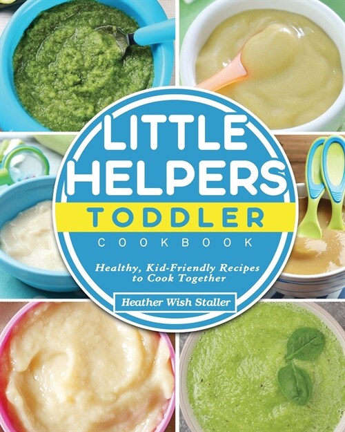 Little Helpers Toddler Cookbook: Healthy, Kid-Friendly Recipes to Cook Together (Paperback)