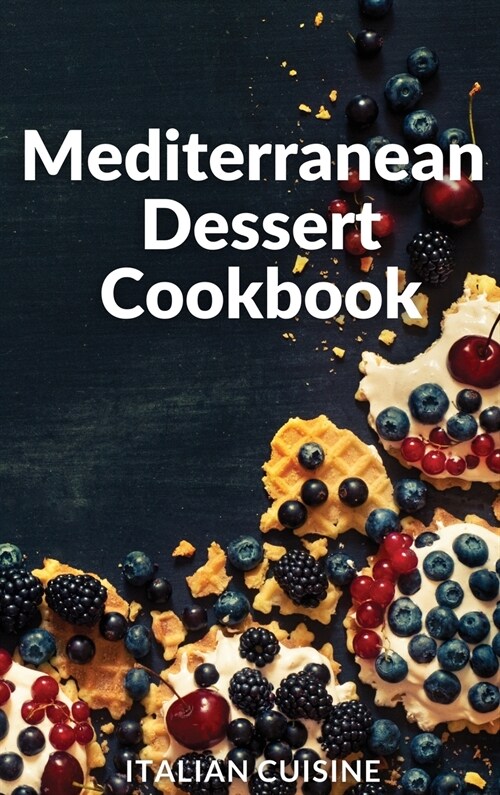 Mediterranean Dessert Cookbook: Quick and easy Mediterranean diet recipes for your Dessert (Hardcover)