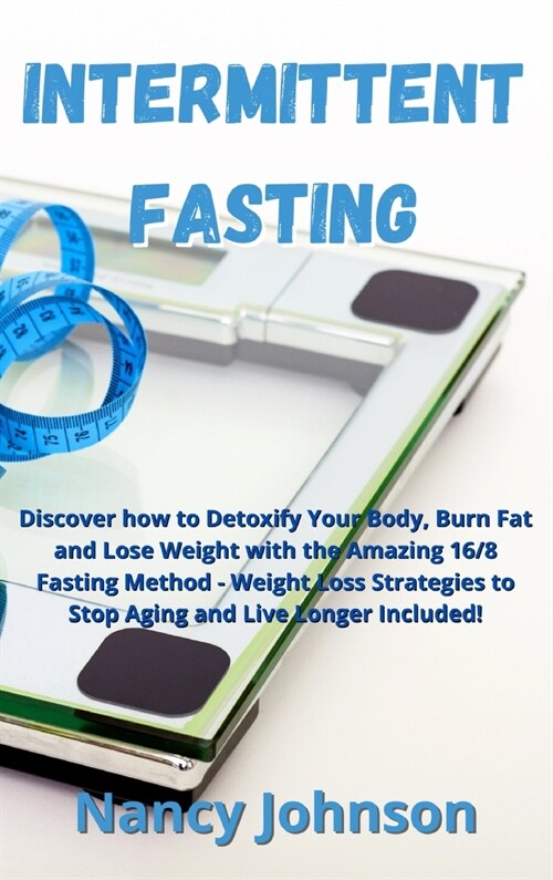 Intermittent Fasting: Discover how to Detoxify Your Body, Burn Fat and Lose Weight with the Amazing 16/8 Fasting Method - Weight Loss Strate (Hardcover)