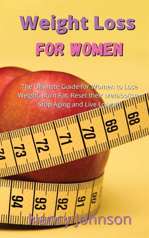 Weight Loss for Women: The Ultimate Guide for Women to Lose Weight, Burn Fat, Reset their Metabolism, Stop Aging and Live Longer! (Hardcover)