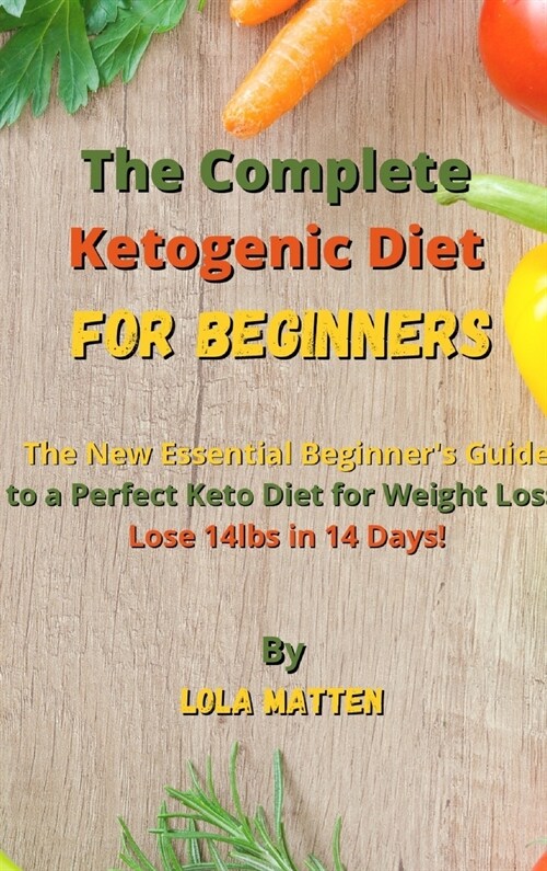 The Complete Ketogenic Diet for Beginners: The New Essential Beginners Guide to a Perfect Keto Diet for Weight Loss - Lose 14lbs in 14 Days! (Hardcover)