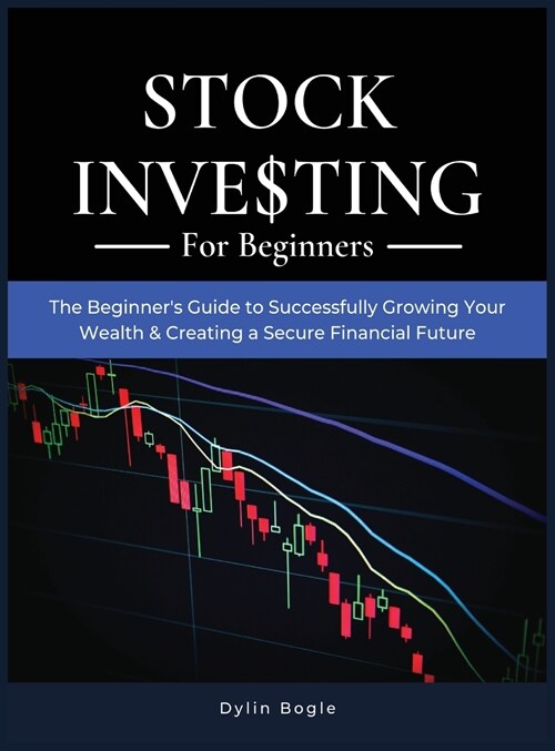 Stock Investing For Beginners: THE BEGINNERS GUIDE TO SUCCESSFULLY GROWING YOUR WEALTH and CREATING A SECURE FINANCIAL FUTURE (Hardcover)