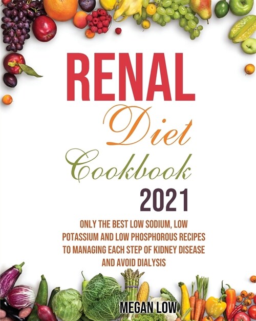 Renal Diet Cookbook 2021: Only the Best Low Sodium, Low Potassium And Low Phosphorous Recipes To Managing Each Step Of Kidney Disease And Avoid (Paperback)