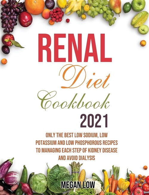 Renal Diet Cookbook 2021: Only the Best Low Sodium, Low Potassium And Low Phosphorous Recipes To Managing Each Step Of Kidney Disease And Avoid (Hardcover)