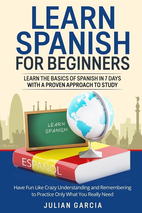 Learn Spanish for Beginners: Learn the Basics of Spanish in 7 Days With a Proven Approach to Study. Have Fun Like Crazy Understanding and Rememberi (Paperback)