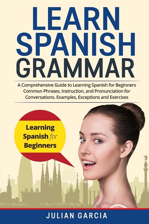 Learn Spanish Grammar: A Comprehensive Guide to Learning Spanish for Beginners Common Phrases, Instruction, and Pronunciation for Conversatio (Paperback)