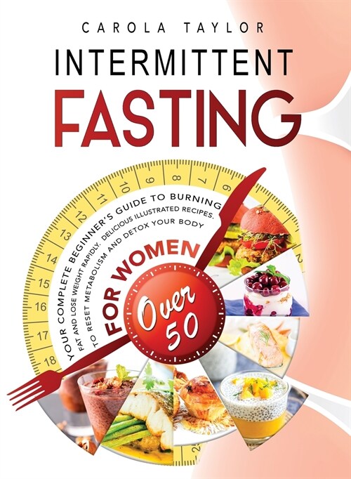 Intermittent Fasting for Women Over 50: Your Complete Beginners Guide to Burning Fat and Lose Weight Rapidly. Delicious Illustrated Recipes To Reset (Hardcover)