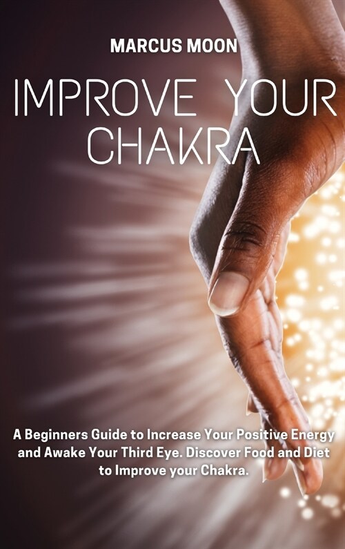 Improve Your Chakra: A Beginners Guide to Increase Your Positive Energy and Awake Your Third Eye. Discover Food and Diet to Improve your Ch (Hardcover)