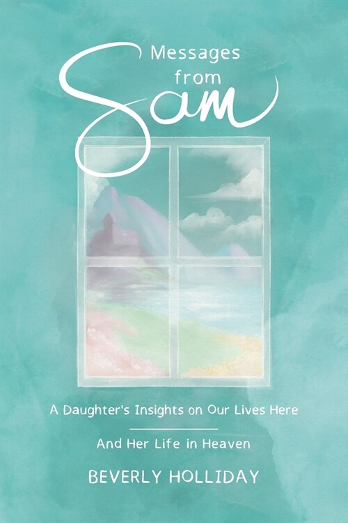 Messages from Sam: A Daughters Insights on Our Lives Here - And Her Life in Heaven (Paperback)