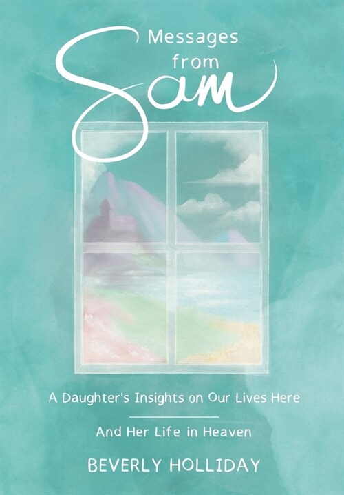 Messages from Sam: A Daughters Insights on Our Lives Here - And Her Life in Heaven (Hardcover)