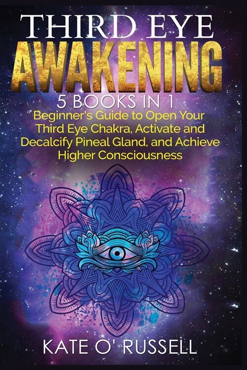 Third Eye Awakening: 5 in 1 Bundle: Beginners Guide to Open Your Third Eye Chakra, Activate and Decalcify Pineal Gland, and Achieve Higher (Paperback)