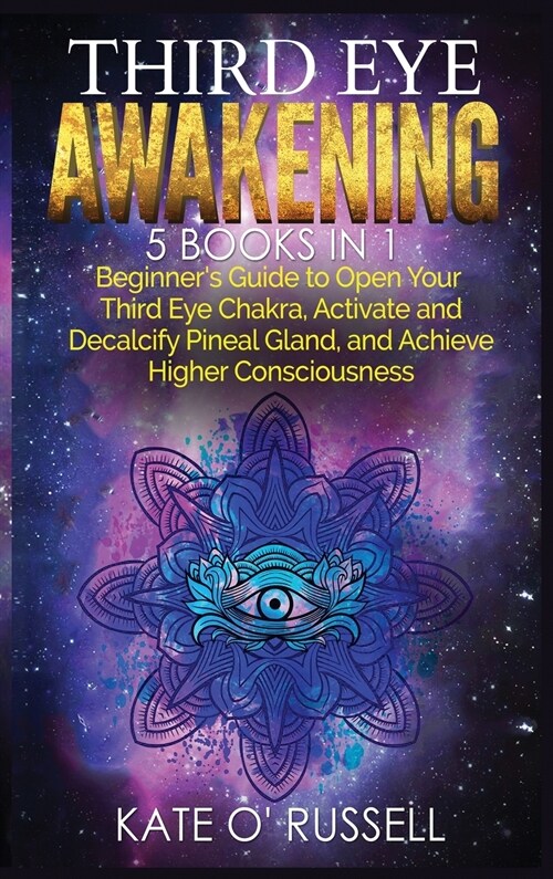 Third Eye Awakening: 5 in 1 Bundle: Beginners Guide to Open Your Third Eye Chakra, Activate and Decalcify Pineal Gland, and Achieve Higher (Hardcover)