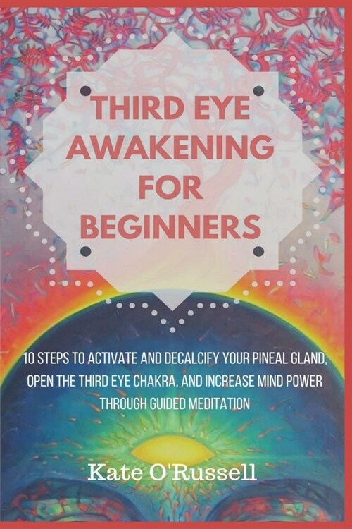 Third Eye Awakening for Beginners: 10 Steps to Activate and Decalcify Your Pineal Gland, Open the Third Eye Chakra, and Increase Mind Power Through Gu (Paperback)