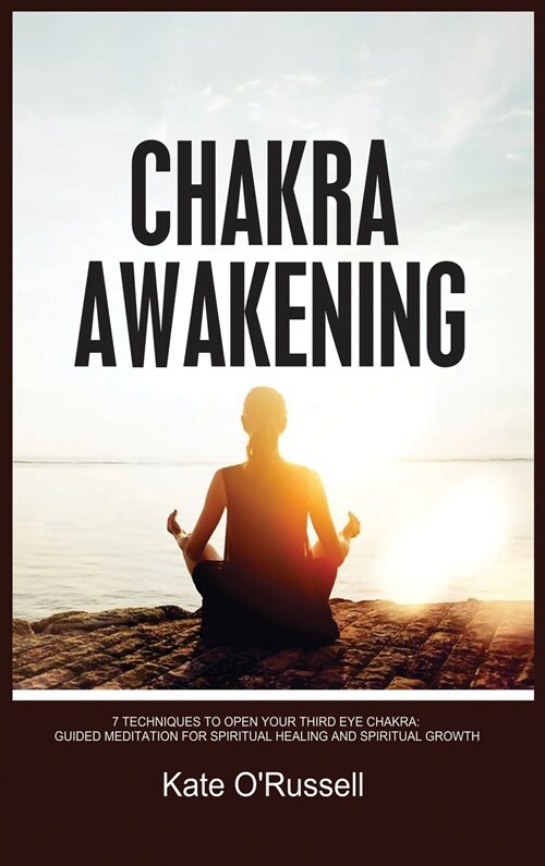 Chakra Awakening: 7 Techniques to Open Your Third Eye Chakra: Guided Meditation for Spiritual Healing and Spiritual Growth (Hardcover)