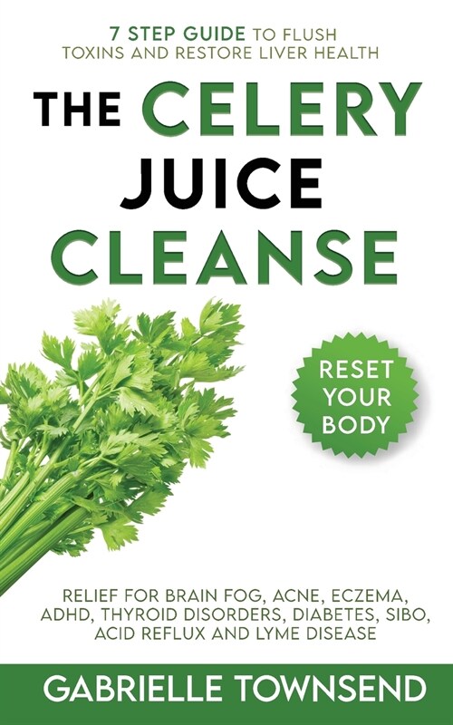 The Celery Juice Cleanse Hack: Relief for Brain Fog, Acne, Eczema, ADHD, Thyroid Disorders, Diabetes, SIBO, Acid Reflux and Lyme Disease (Paperback)