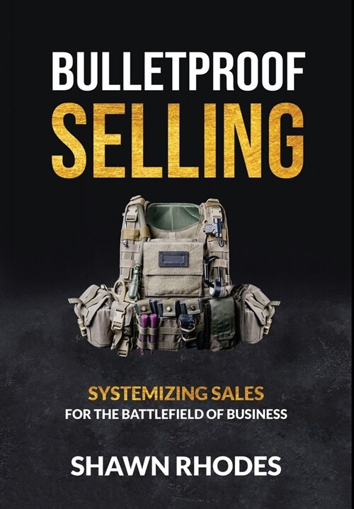 Bulletproof Selling: Systemizing Sales For The Battlefield Of Business (Hardcover)