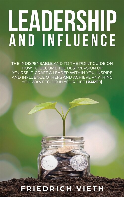 Leadership and influence: The Indispensable and To the Point Guide on How to Become the Best Version of Yourself, craft a Leader Within You, Ins (Hardcover)