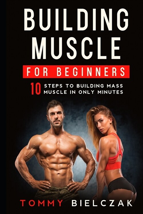 Building Muscle for Beginners: 10 Steps to Building Mass Muscle in Only Minutes (Paperback)
