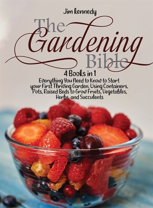 The Gardening Bible: 4 Books in 1: Everything You Need to Know to Start your First Thriving Garden, Using Containers, Pots, Raised Beds to (Hardcover)