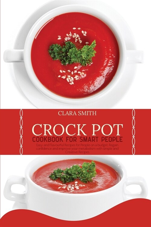 Crock Pot Cookbook for Smart People: Easy And Flavourful Recipes For People On A Budget. Regain Confidence And Improve Your Metabolism With Simple And (Paperback)