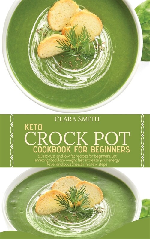 Keto Crock Pot Cookbook for Beginners: 50 No-Fuss And Low Fat Recipes For Beginners. Eat Amazing Food, Lose Weight Fast, Increase Your Energy Level An (Hardcover)