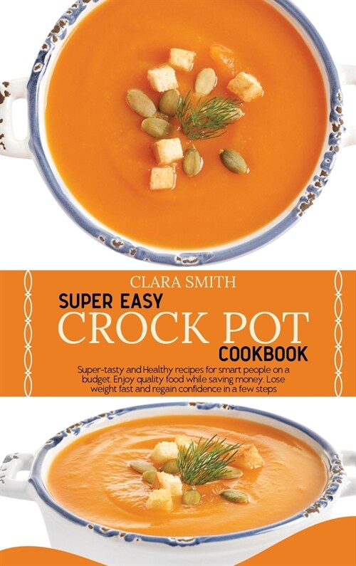 Super Easy Crock Pot Cookbook: Super-tasty and Healthy recipes for smart people on a budget. Enjoy quality food while saving money. Lose weight fast (Hardcover)