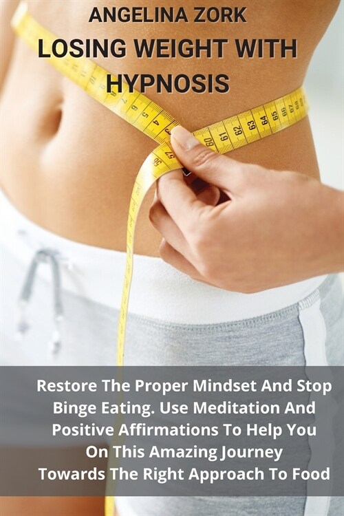 Losing Weight with Hypnosis: Restore The Proper Mindset And Stop Binge Eating. Use Meditation And Positive Affirmations To Help You On This Amazing (Paperback)