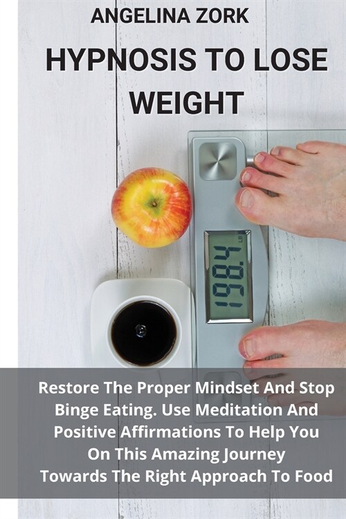 Hypnosis to Lose Weight: Restore The Proper Mindset And Stop Binge Eating. Use Meditation And Positive Affirmations To Help You On This Amazing (Paperback)