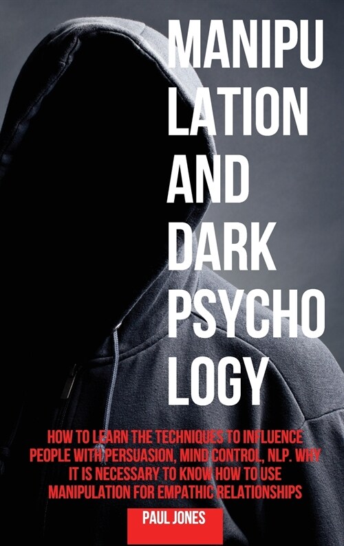 Manipulation and Dark Psychology: How to Learn the Techniques to Influence People with Persuasion, Mind Control, NLP. Why it is Necessary to Know How (Hardcover)