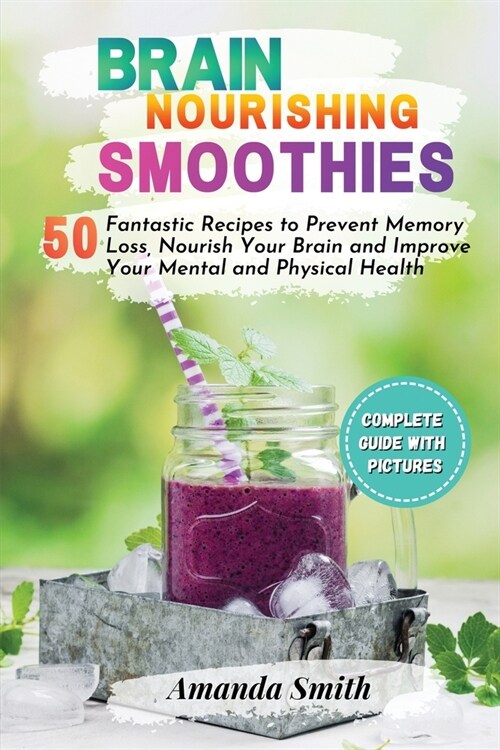 Brain Nourishing Smoothies: 50 Fantastic Recipes to Prevent Memory Loss, Nourish Your Brain and Improve Your Mental and Physical Health (Paperback)