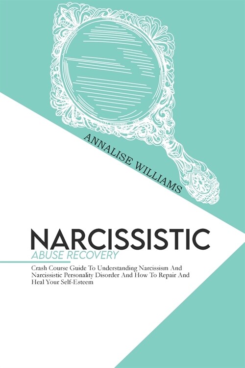 Narcissistic Abuse Recovery: Crash Course Guide To Understanding Narcissism And Narcissistic Personality Disorder And How To Repair And Heal Your S (Paperback)