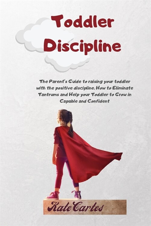 Toddler Discipline: The Parents Guide To Raising Your Toddler With The Positive Discipline. How To Eliminate Tantrums And Help Your Toddl (Paperback)