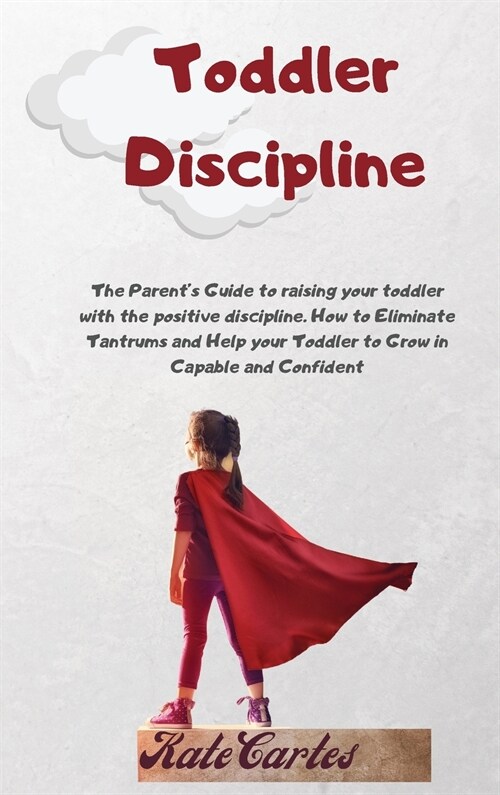 Toddler Discipline: The Parents Guide To Raising Your Toddler With The Positive Discipline. How To Eliminate Tantrums And Help Your Toddl (Hardcover)