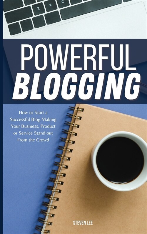 Powerful Blogging: How to Start a Successful Blog Making Your Business, Product or Service Stand out From the Crowd (Hardcover)