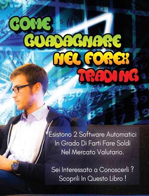 Come Guadagnare Nel Forex Trading - Libro Di Business in Italiano (Rigid Cover / Hardback Version - Italian Language Edition): Esistono 2 Software Aut (Hardcover)