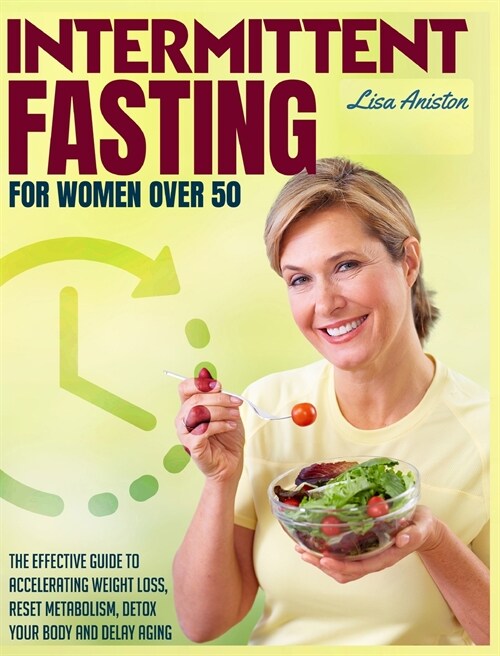 Intermittent Fasting for Women Over 50: The Effective Guide to Accelerating Weight Loss, Reset Metabolism, Detox Your Body and Delay Aging. (Hardcover)