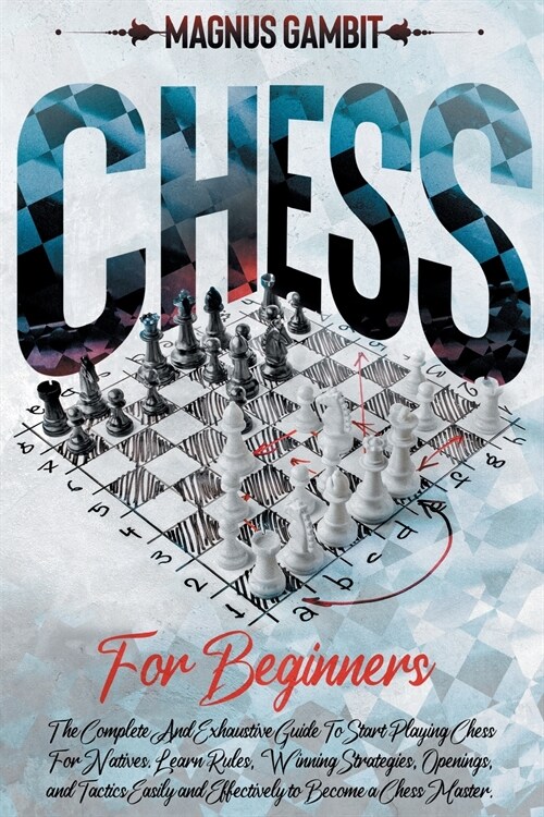 Chess For Beginners: The Complete And Exhaustive Guide To Start Playing Chess. Learn Rules, Winning Strategies, Openings, and Tactics Easil (Paperback)