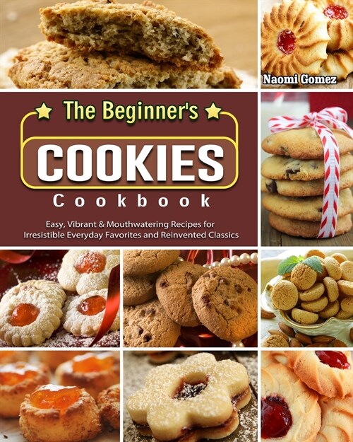 The Beginners Cookies Cookbook: Easy, Vibrant & Mouthwatering Recipes for Irresistible Everyday Favorites and Reinvented Classics (Paperback)