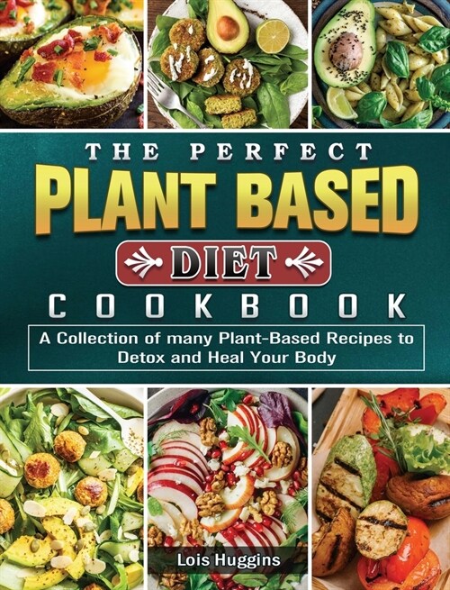 The Perfect Plant Based Diet Cookbook: A Collection of many Plant-Based Recipes to Detox and Heal Your Body (Hardcover)