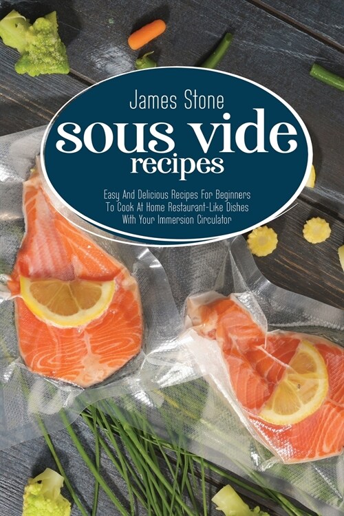 Sous Vide Recipes: Easy And Delicious Recipes For Beginners To Cook At Home Restaurant-Like Dishes With Your Immersion Circulator (Paperback)