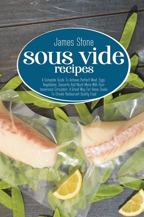Sous Vide Recipes: A Complete Guide To Achieve Perfect Meat, Eggs, Vegetables, Desserts And Much More With Your Immersion Circulator. A G (Paperback)