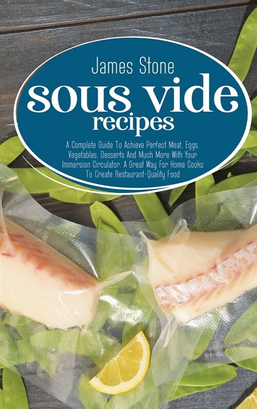 Sous Vide Recipes: A Complete Guide To Achieve Perfect Meat, Eggs, Vegetables, Desserts And Much More With Your Immersion Circulator. A G (Hardcover)